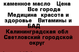 каменное масло › Цена ­ 20 - Все города Медицина, красота и здоровье » Витамины и БАД   . Калининградская обл.,Светловский городской округ 